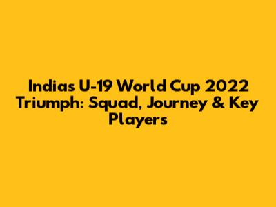 India's U-19 World Cup 2022 Triumph: Squad, Journey & Key Players
