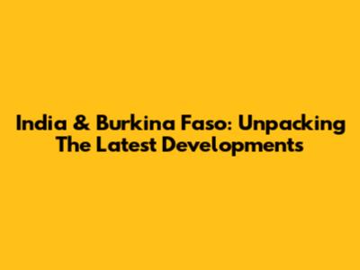 India & Burkina Faso: Unpacking The Latest Developments