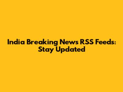 India Breaking News RSS Feeds: Stay Updated