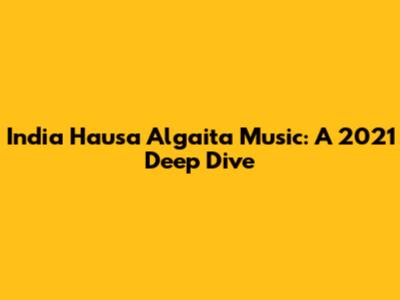 India Hausa Algaita Music: A 2021 Deep Dive