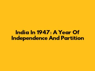 India In 1947: A Year Of Independence And Partition
