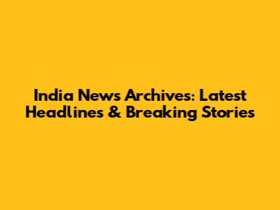 India News Archives: Latest Headlines & Breaking Stories