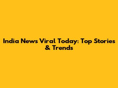 India News Viral Today: Top Stories & Trends