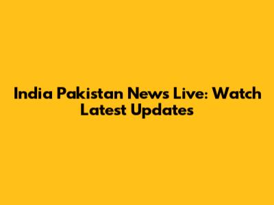 India Pakistan News Live: Watch Latest Updates