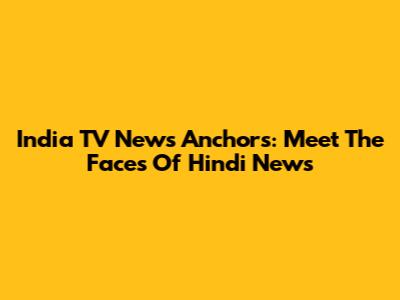 India TV News Anchors: Meet The Faces Of Hindi News
