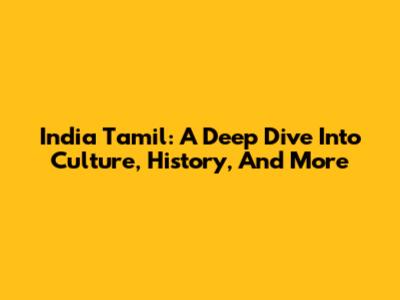 India Tamil: A Deep Dive Into Culture, History, And More