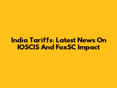India Tariffs: Latest News On IOSCIS And FoxSC Impact