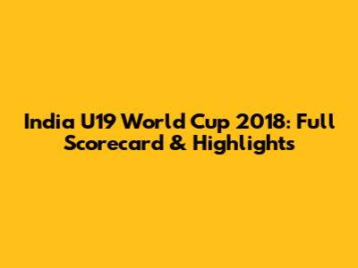 India U19 World Cup 2018: Full Scorecard & Highlights