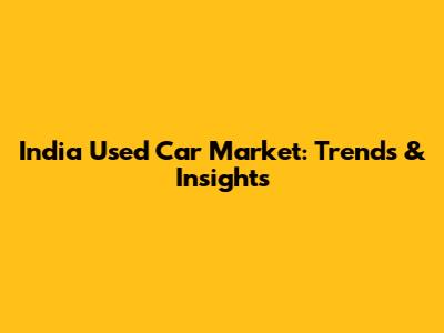 India Used Car Market: Trends & Insights