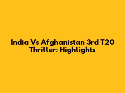 India Vs Afghanistan 3rd T20 Thriller: Highlights