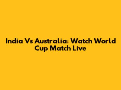 India Vs Australia: Watch World Cup Match Live
