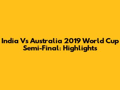 India Vs Australia 2019 World Cup Semi-Final: Highlights