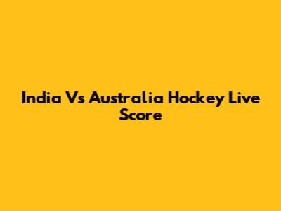 India Vs Australia Hockey Live Score