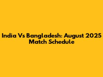 India Vs Bangladesh: August 2025 Match Schedule