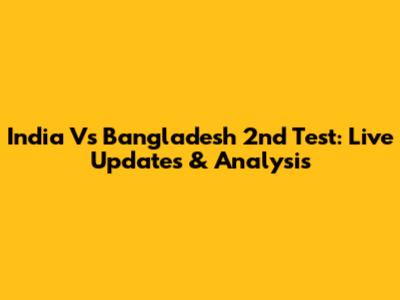 India Vs Bangladesh 2nd Test: Live Updates & Analysis