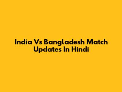 India Vs Bangladesh Match Updates In Hindi