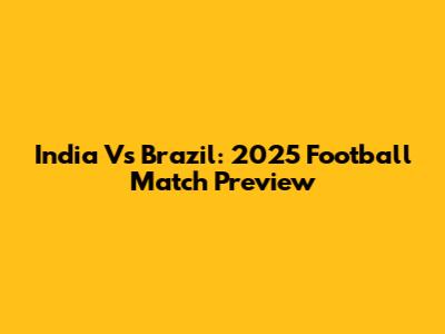 India Vs Brazil: 2025 Football Match Preview