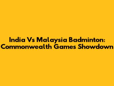 India Vs Malaysia Badminton: Commonwealth Games Showdown