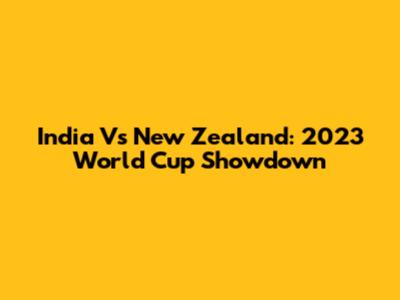 India Vs New Zealand: 2023 World Cup Showdown