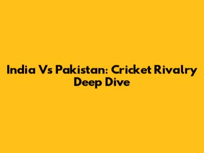 India Vs Pakistan: Cricket Rivalry Deep Dive