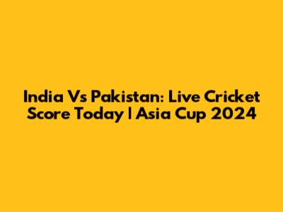 India Vs Pakistan: Live Cricket Score Today | Asia Cup 2024