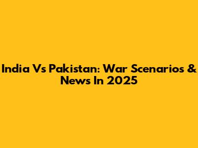 India Vs Pakistan: War Scenarios & News In 2025