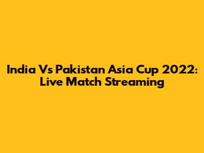 India Vs Pakistan Asia Cup 2022: Live Match Streaming