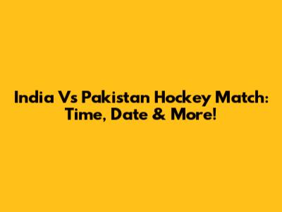 India Vs Pakistan Hockey Match: Time, Date & More!