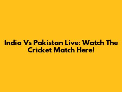 India Vs Pakistan Live: Watch The Cricket Match Here!