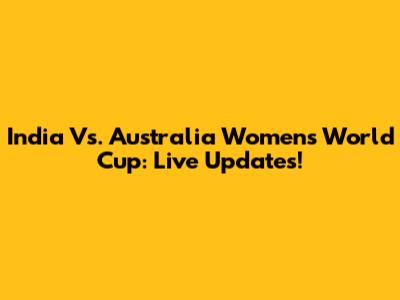 India Vs. Australia Women's World Cup: Live Updates!