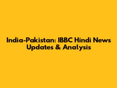 India-Pakistan: IBBC Hindi News Updates & Analysis