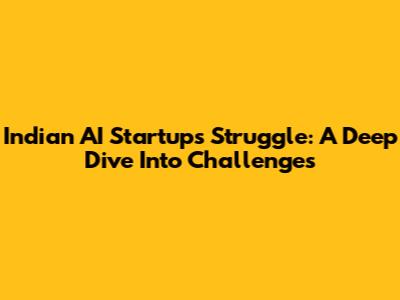 Indian AI Startups Struggle: A Deep Dive Into Challenges