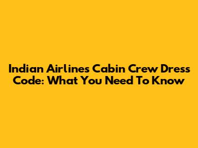 Indian Airlines Cabin Crew Dress Code: What You Need To Know