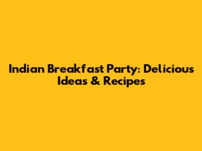 Indian Breakfast Party: Delicious Ideas & Recipes
