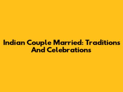 Indian Couple Married: Traditions And Celebrations