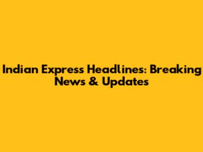 Indian Express Headlines: Breaking News & Updates