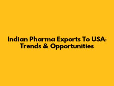 Indian Pharma Exports To USA: Trends & Opportunities