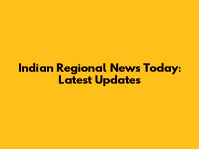 Indian Regional News Today: Latest Updates