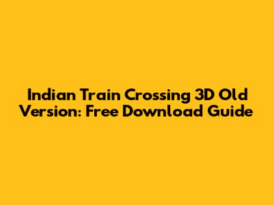 Indian Train Crossing 3D Old Version: Free Download Guide