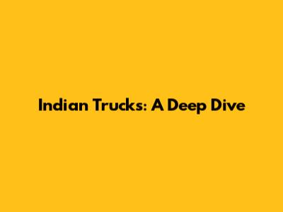 Indian Trucks: A Deep Dive