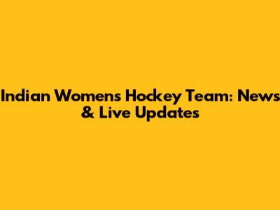 Indian Women's Hockey Team: News & Live Updates