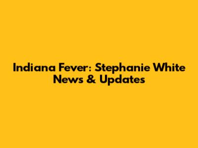 Indiana Fever: Stephanie White News & Updates