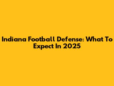 Indiana Football Defense: What To Expect In 2025
