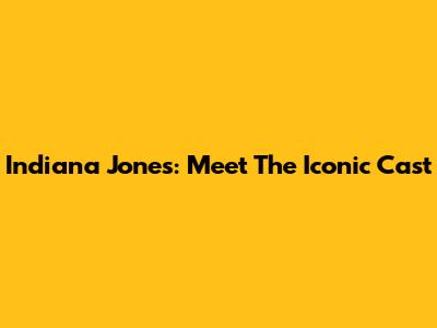 Indiana Jones: Meet The Iconic Cast