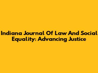 Indiana Journal Of Law And Social Equality: Advancing Justice