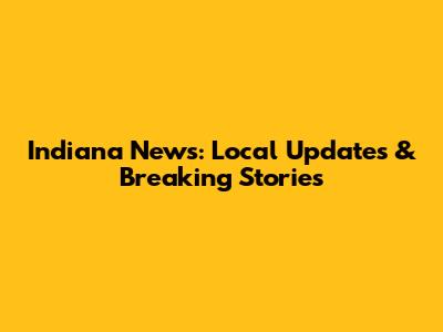 Indiana News: Local Updates & Breaking Stories