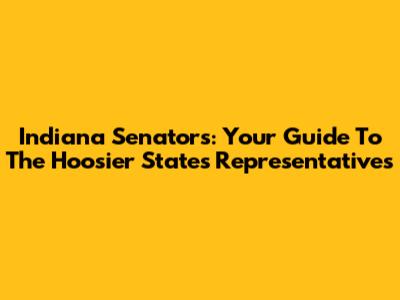 Indiana Senators: Your Guide To The Hoosier State's Representatives