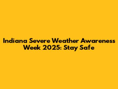 Indiana Severe Weather Awareness Week 2025: Stay Safe
