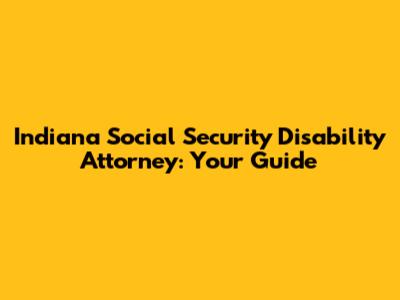 Indiana Social Security Disability Attorney: Your Guide