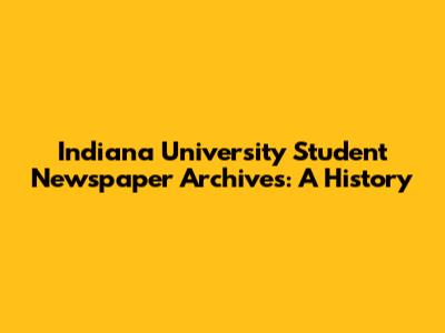 Indiana University Student Newspaper Archives: A History